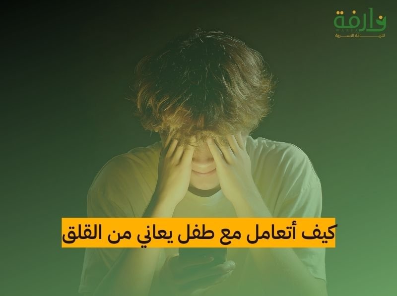 كيف أتعامل مع طفل يعاني من القلق