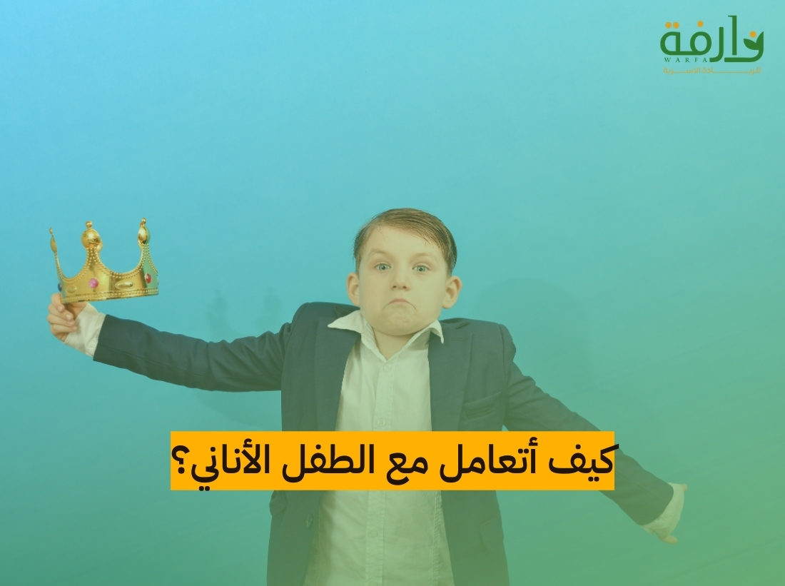 كيف أتعامل مع الطفل الأناني؟ | وارفة للإستشارات